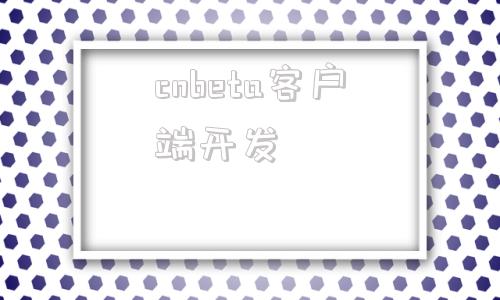 cnbeta客户端开发cnbeta中文业界资讯站